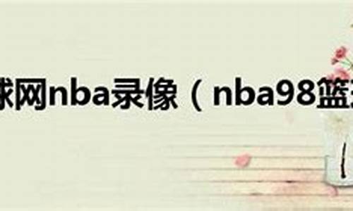 nba录像98录像回放_98直播吧篮球录像回放